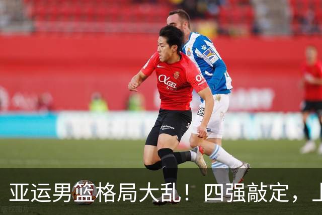 亚运男篮格局大乱！四强敲定，上届冠亚军出局，中国男篮全力冲金