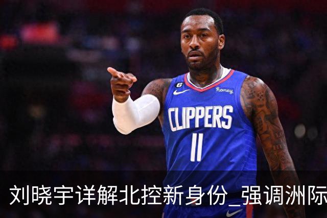 刘晓宇详解北控新身份 强调洲际杯有利球员信心提升
