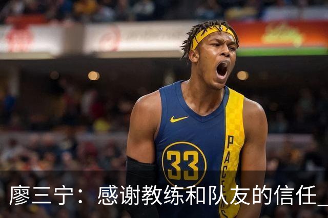 廖三宁：感谢教练&队友的信任 在我状态好时将进攻重任放心交给我