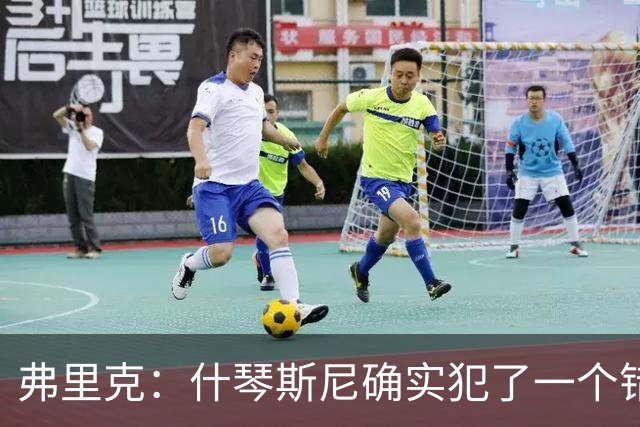 弗里克：什琴斯尼确实犯了一个错误，那个丢球本可以避免