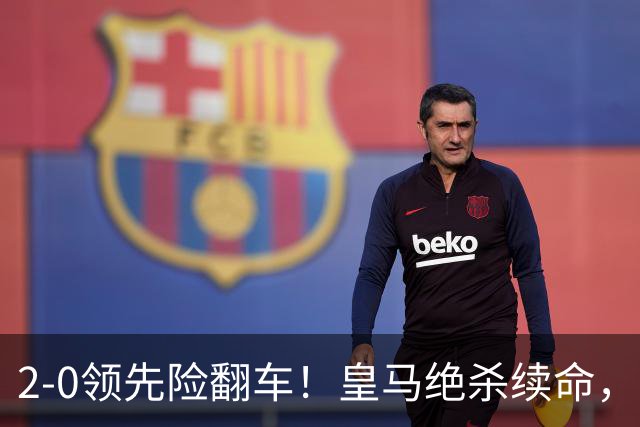2-0领先险翻车！皇马绝杀续命，姆巴佩西甲通杀，穆帅保守留有隐患